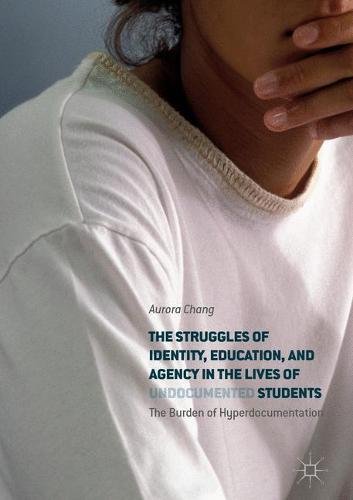 The Struggles of Identity, Education, and Agency in the Lives of Undocumented Students: The Burden of Hyperdocumentation