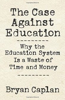 Case against Education: Why Our Education System Is a Waste of Time and Money