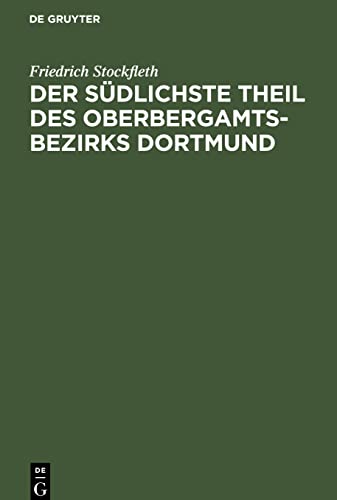 Der Südlichste Theil des Oberbergamtsbezirks Dortmund: Eine geologisch-bergmännische Beschreibung. Mit Genehmigung des Herrn Ministers für Handel und ... des königlichen Oberbergamtes zu Dortmund