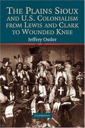 The Plains Sioux and U.S. Colonialism from Lewis and Clark to Wounded Knee (Studies in North American Indian History)