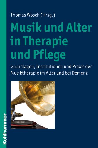 Musik und Alter in Therapie und Pflege  - Grundlagen, Institutionen und Praxis der Musiktherapie im Alter und bei Demenz