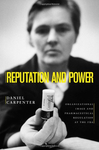 Reputation and Power: Organizational Image and Pharmaceutical Regulation at the FDA (Princeton Studies in American Politics: Historical, International, and Comparative P...)