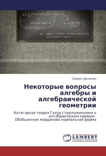 Некоторые вопросы алгебры и алгебраической геометрии: Категорная теория Галуа с приложениями к алгебраическим кривым. Обобщенная жорданова ... Obobschennaq zhordanowa normal'naq forma