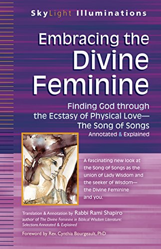 Embracing the Divine Feminine: Finding God through God the Ecstasy of Physical Love―The Song of Songs Annotated & Explained (SkyLight Illuminations)