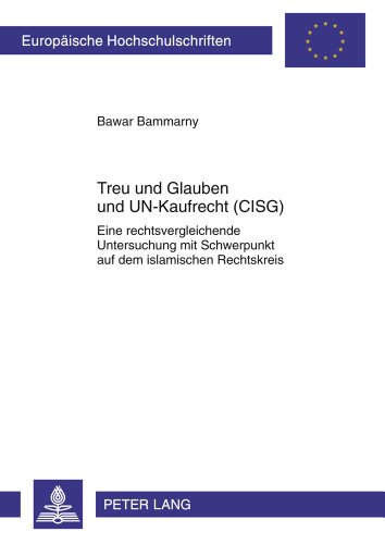 Treu und Glauben und UN-Kaufrecht (CISG): Eine rechtsvergleichende Untersuchung mit Schwerpunkt auf dem islamischen Rechtskreis (Europäische Hochschulschriften - Reihe II)