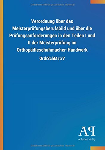 Verordnung über das Meisterprüfungsberufsbild und über die Prüfungsanforderungen in den Teilen I und II der Meisterprüfung im Orthopädieschuhmacher-Handwerk: OrthSchMstrV