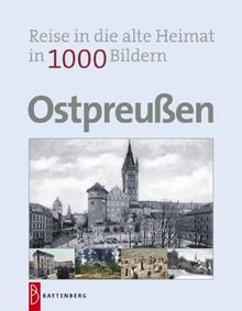 Ostpreußen in 1000 Bildern: Reise in die alte Heimat: Reise in die alte Heimat in 1000 Bildern