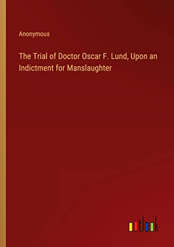 The Trial of Doctor Oscar F. Lund, Upon an Indictment for Manslaughter