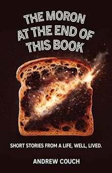 The Moron at the End of This Book: Short Stories From A Life, Well, Lived