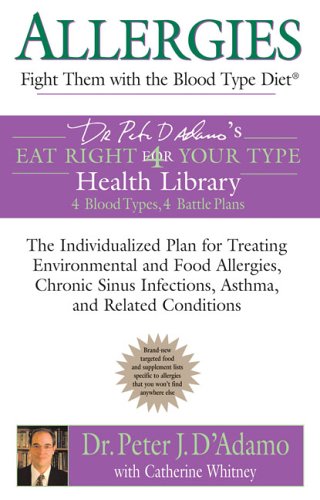 Allergies: Fight them with the Blood Type Diet: The Individualized Plan for Treating Environmental and Food Allergies, Chronic Sinus Infections, ... Eat Right 4 Your Type Health Library)