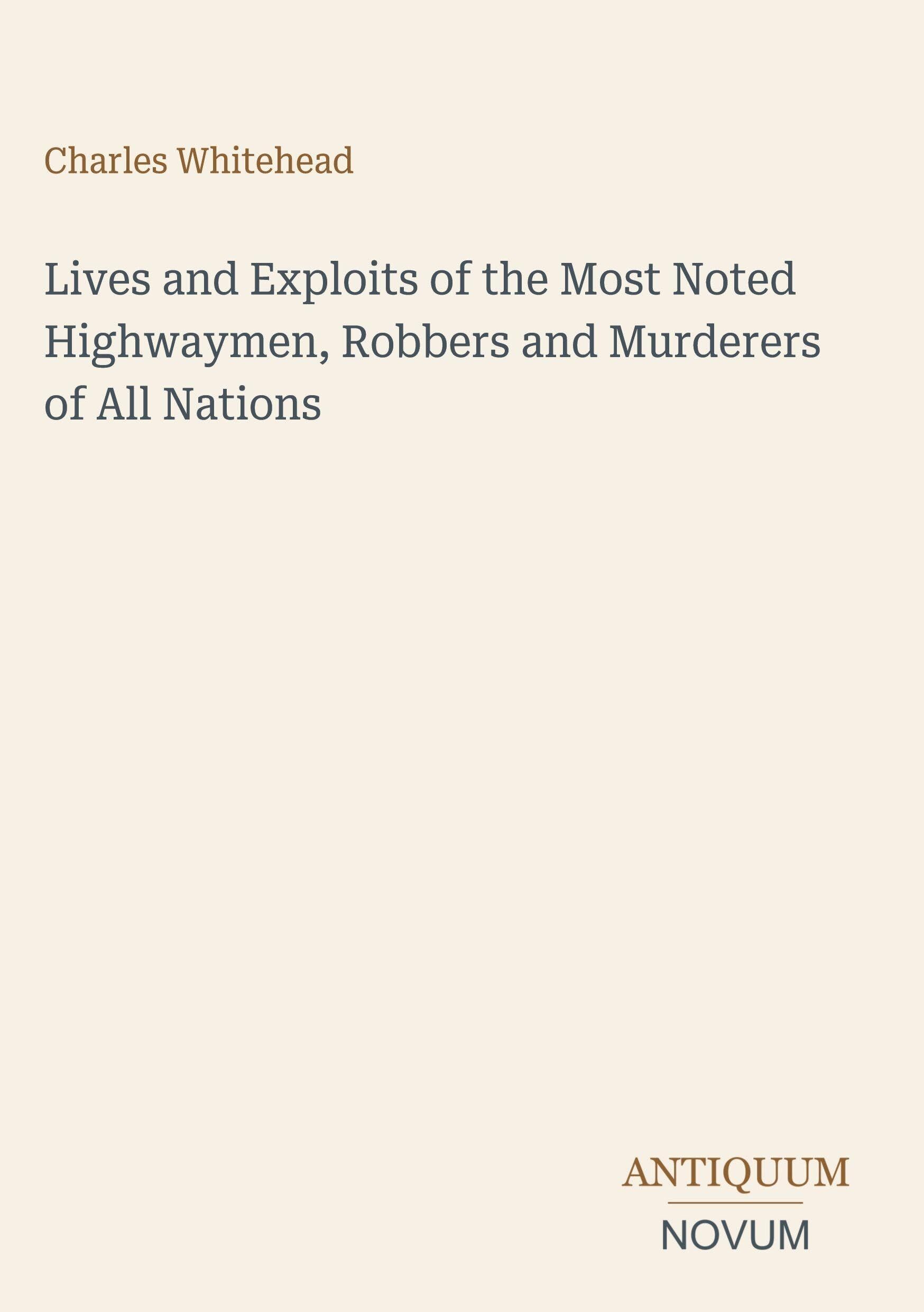 Lives and Exploits of the Most Noted Highwaymen, Robbers and Murderers of All Nations