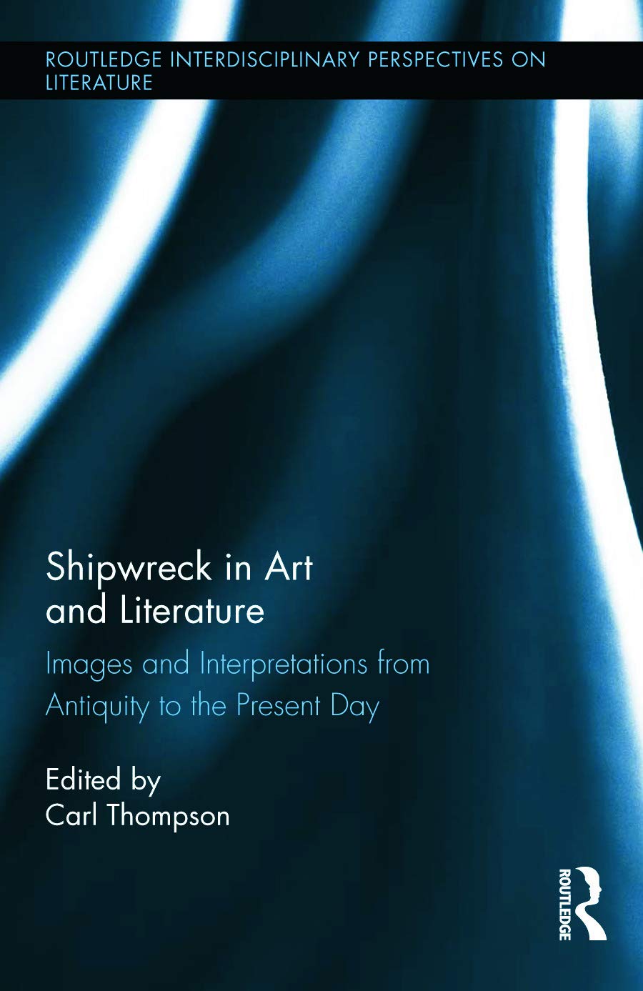 Shipwreck in Art and Literature: Images and Interpretations from Antiquity to the Present Day (Routledge Interdisciplinary Perspectives on Literature, 19, Band 19)