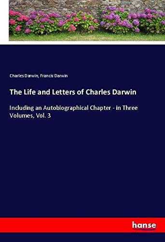 The Life and Letters of Charles Darwin: Including an Autobiographical Chapter - in Three Volumes, Vol. 3