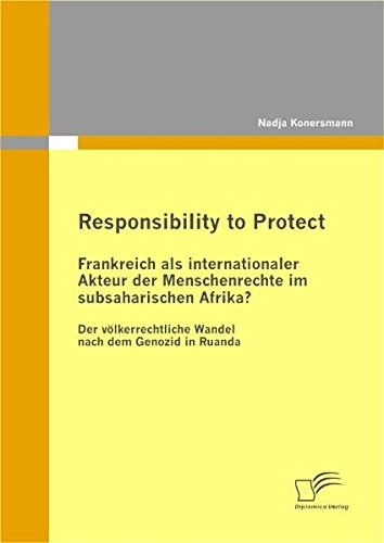 Responsibility to Protect: Frankreich als internationaler Akteur der Menschenrechte im subsaharischen Afrika?: Der völkerrechtliche Wandel nach dem Genozid in Ruanda