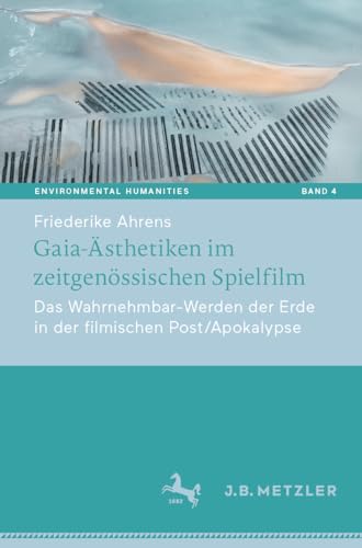 Gaia-Ästhetiken im zeitgenössischen Spielfilm: Das Wahrnehmbar-Werden der Erde in der filmischen Post/Apokalypse (Environmental Humanities, 4, Band 4)