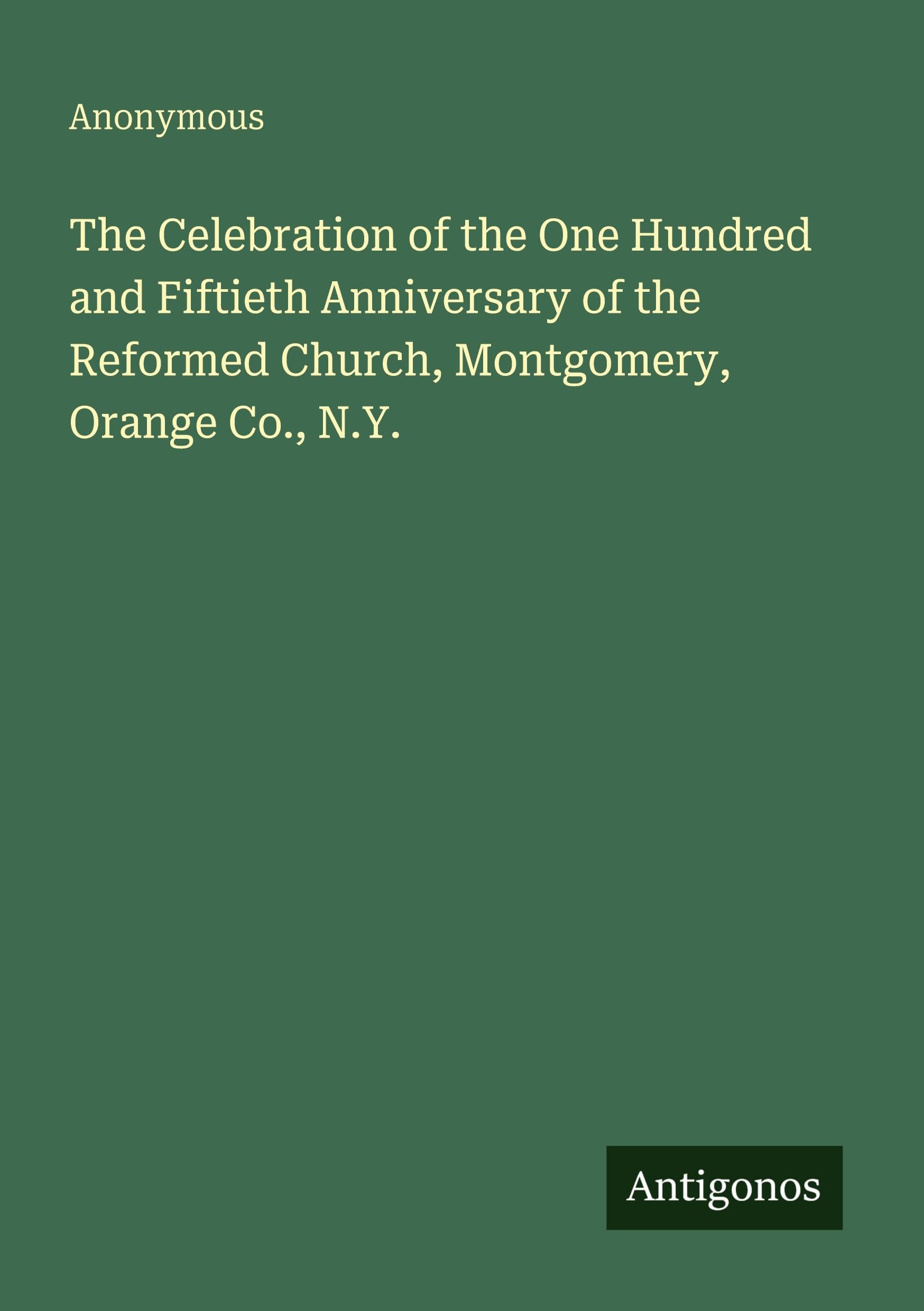 The Celebration of the One Hundred and Fiftieth Anniversary of the Reformed Church, Montgomery, Orange Co., N.Y.