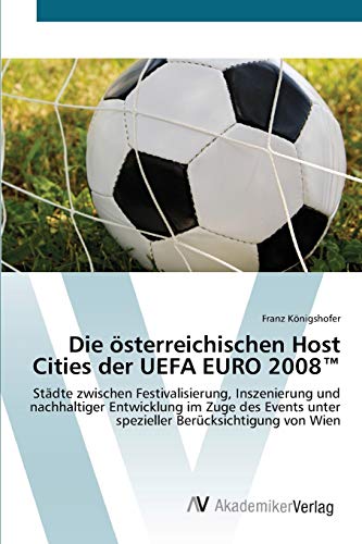 Die österreichischen Host Cities der UEFA EURO 2008™: Städte zwischen Festivalisierung, Inszenierung und nachhaltiger Entwicklung im Zuge des Events unter spezieller Berücksichtigung von Wien