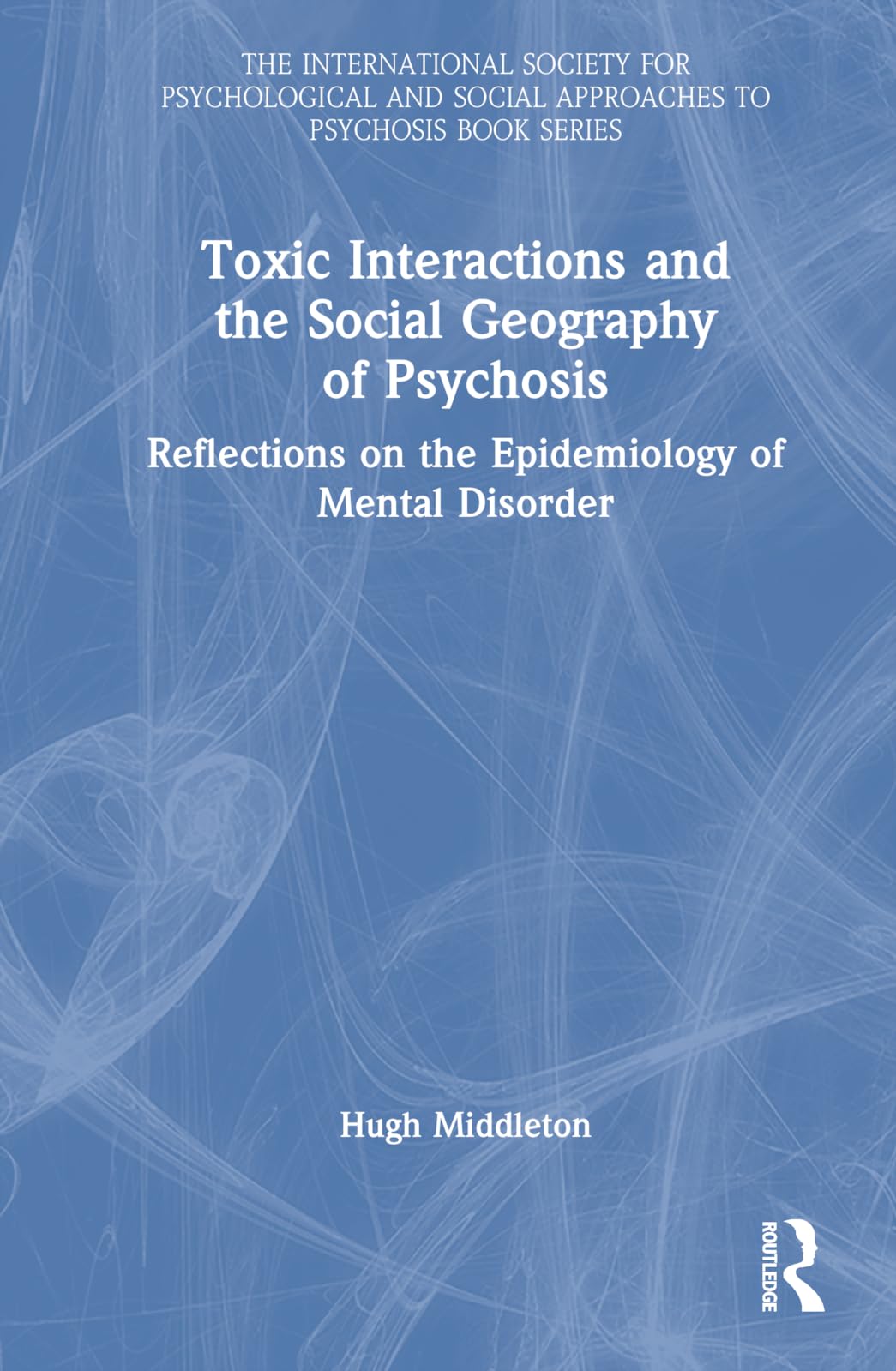 Toxic Interactions and the Social Geography of Psychosis: Reflections on the Epidemiology of Mental Disorder (International Society for Psychological and Social Approaches to Psychosis Book)