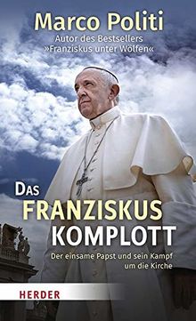 Das Franziskus-Komplott: Der einsame Papst und sein Kampf um die Kirche