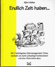 Endlich Zeit haben... - Die 7 wichtigsten Zeitmanagement-Tricks, weshalb sie nicht unbedingt funktionieren und eine Alternative dazu