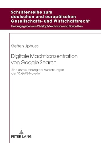Digitale Machtkonzentration von Google Search: Eine Untersuchung der Auswirkungen der 10. GWB-Novelle (Schriftenreihe zum deutschen und europäischen Gesellschafts- und Wirtschaftsrecht)