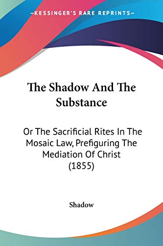 The Shadow And The Substance: Or The Sacrificial Rites In The Mosaic Law, Prefiguring The Mediation Of Christ (1855)