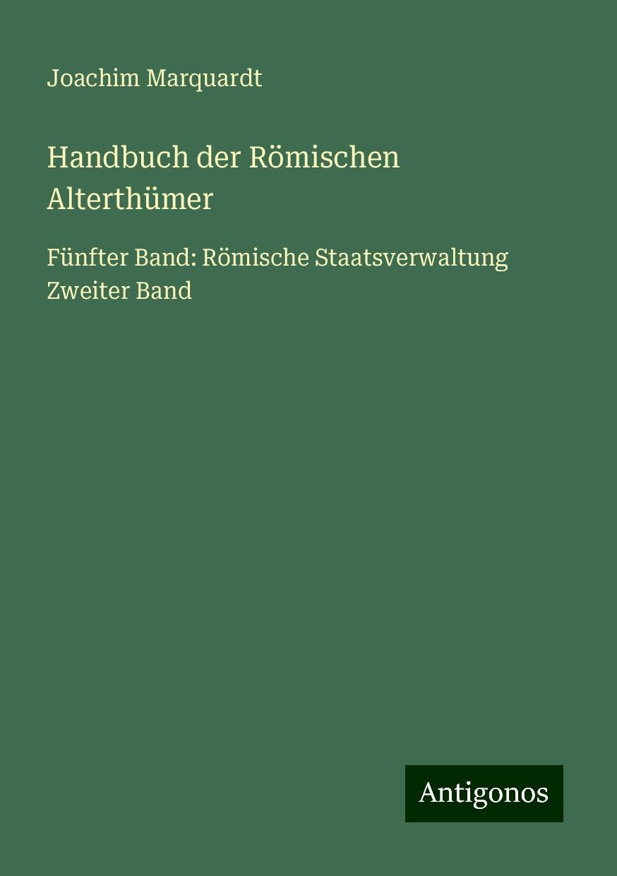 Handbuch der Römischen Alterthümer: Fünfter Band: Römische Staatsverwaltung Zweiter Band