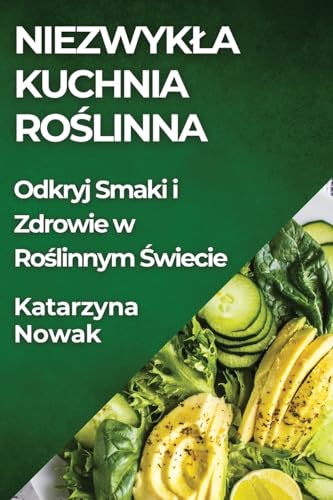 Niezwyk¿a Kuchnia Ro¿linna: Odkryj Smaki i Zdrowie w Ro¿linnym ¿wiecie