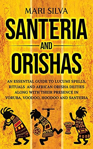 Mari Silva Santeria And Orishas, An Essential Guide To Lucumi Spells, Rituals And African Orisha Deities Along With Their Presence In Yoruba, Voodoo, Hoodoo And