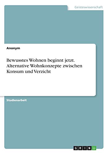 Bewusstes Wohnen beginnt jetzt. Alternative Wohnkonzepte zwischen Konsum und Verzicht