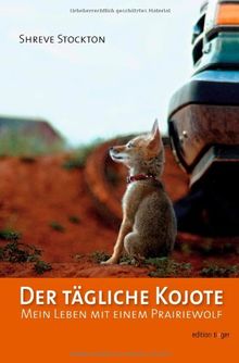 Der tägliche Kojote: Mein Leben mit einem Prairiewolf. Eine wahre Geschichte über Liebe, Freiheit und Vertrauen