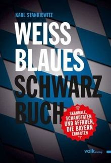 Weißblaues Schwarzbuch: Skandale, Schandtaten und Affären, die Bayern erregten