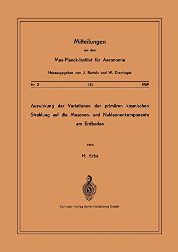 Auswirkung der Variationen der Primären Kosmischen Strahlung auf die Mesonen- und Nucleonenkomponente am Erdboden (Mitteilungen aus dem Max-Planck-Institut für Aeronomie, 2, Band 2)