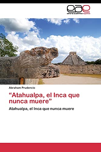 “Atahualpa, el Inca que nunca muere”: Atahualpa, el Inca que nunca muere