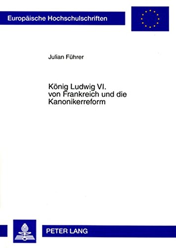 König Ludwig VI. von Frankreich und die Kanonikerreform (Europäische Hochschulschriften - Reihe III)