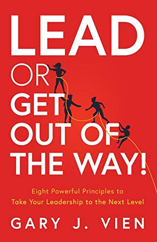 Lead or Get Out of the Way!: Eight Powerful Principles to Take Your Leadership to the Next Level
