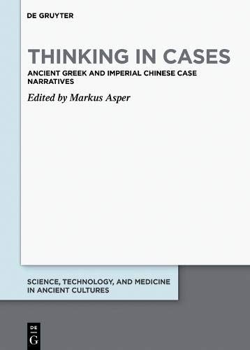 Thinking in Cases: Ancient Greek and Imperial Chinese Case Narratives (Science, Technology, and Medicine in Ancient Cultures, Band 11)