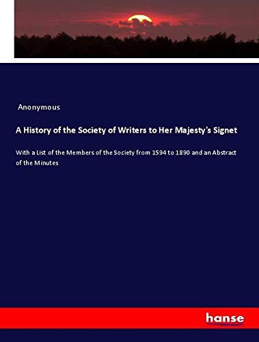 A History of the Society of Writers to Her Majesty's Signet: With a List of the Members of the Society from 1594 to 1890 and an Abstract of the Minutes