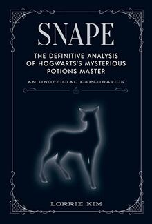 Snape: The definitive analysis of Hogwarts's mysterious potions master (Unofficial Harry Potter Character)