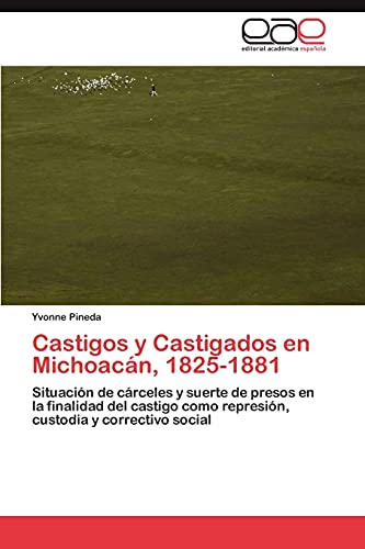 Castigos y Castigados en Michoacán, 1825-1881: Situación de cárceles y suerte de presos en la finalidad del castigo como represión, custodia y correctivo social