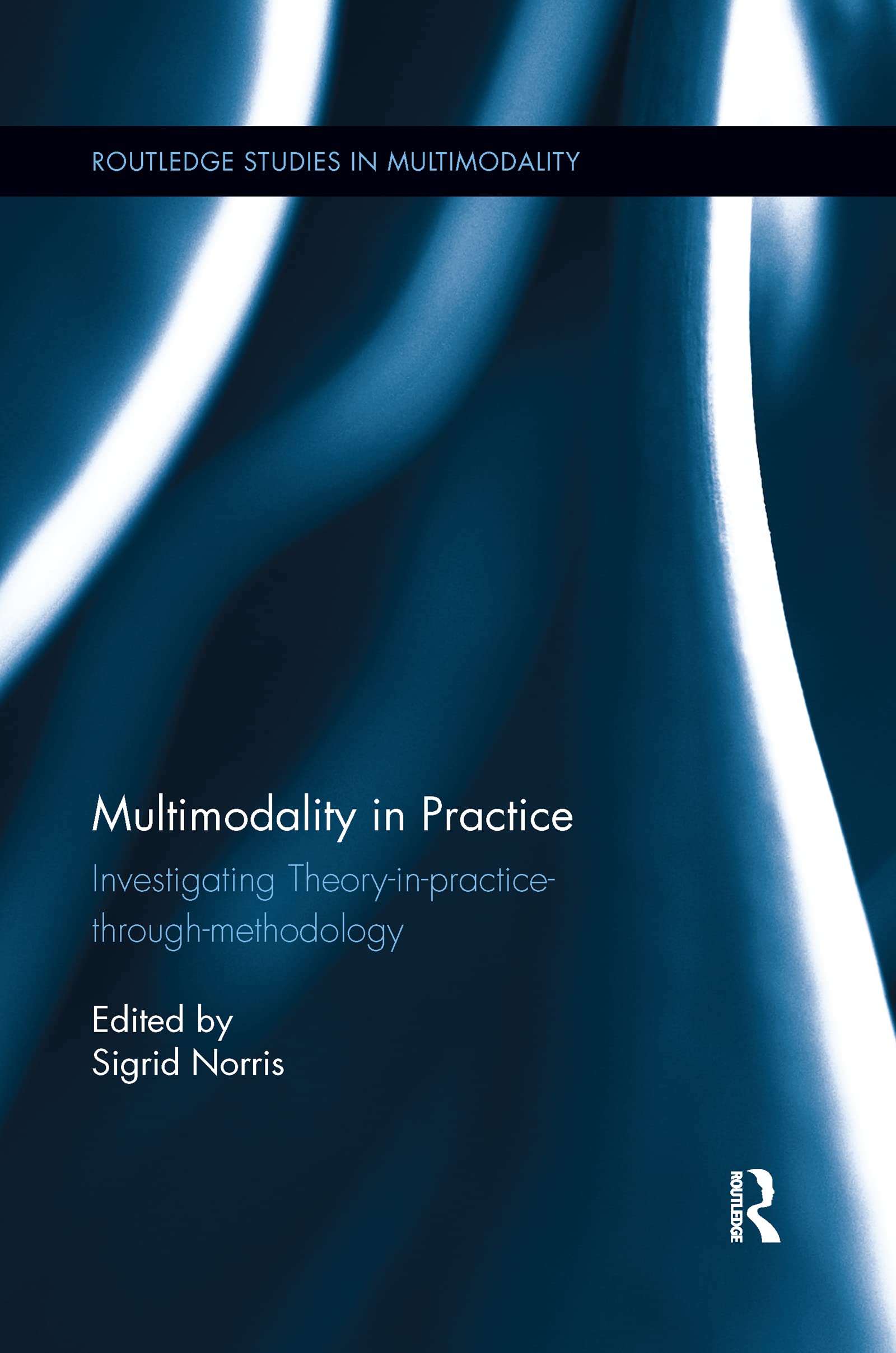 Multimodality in Practice: Investigating Theory-in-Practice-through-Methodology (Routledge Studies in Multimodality)