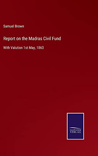 Report on the Madras Civil Fund: With Valution 1st May, 1863