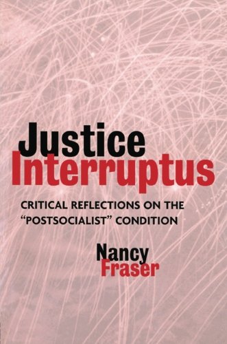 Nancy Fraser Justice Interruptus, Rethinking Key Concepts Of A Post-socialist Age