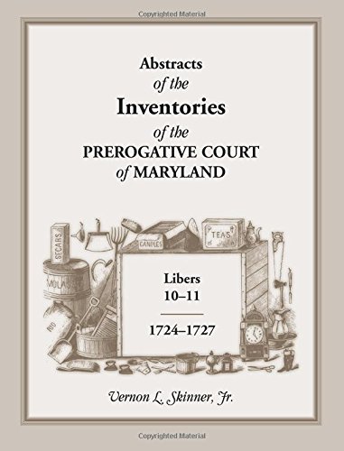 Abstracts of The Inventories of the Prerogative Court of Maryland, Libers 10-11, 1724-1727