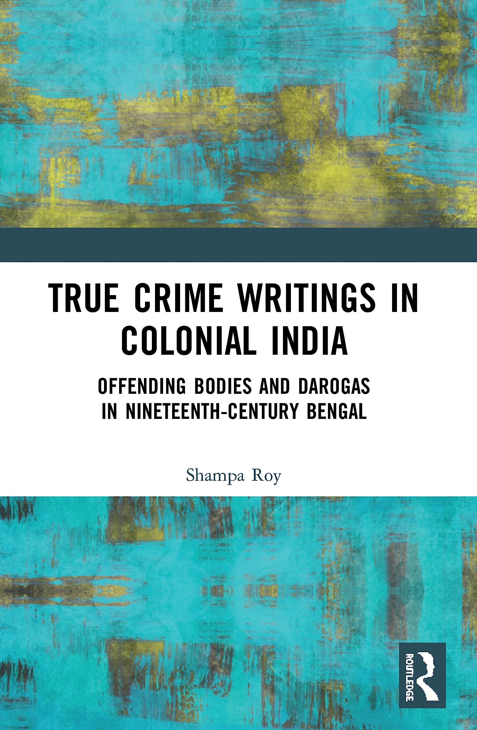 True Crime Writings in Colonial India: Offending Bodies and Darogas in Nineteenth-Century Bengal