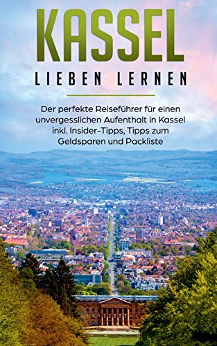 Kassel lieben lernen: Der perfekte Reiseführer für einen unvergesslichen Aufenthalt in Kassel inkl. Insider-Tipps, Tipps zum Geldsparen und Packliste