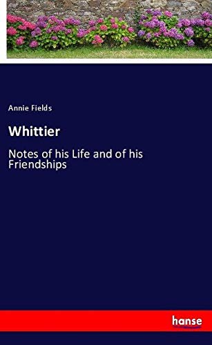 Whittier: Notes of his Life and of his Friendships