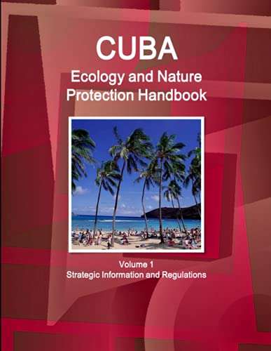 Cuba Ecology and Nature Protection Handbook Volume 1 Strategic Information and Regulations (World Strategic and Business Information Library)