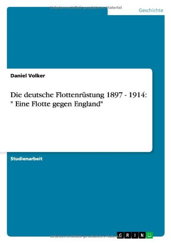 Die deutsche Flottenrüstung 1897 - 1914: Eine Flotte gegen England