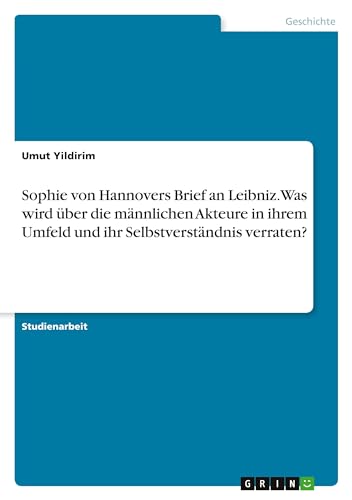 Sophie von Hannovers Brief an Leibniz. Was wird über die männlichen Akteure in ihrem Umfeld und ihr Selbstverständnis verraten?